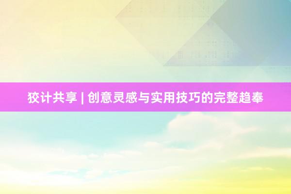 狡计共享 | 创意灵感与实用技巧的完整趋奉